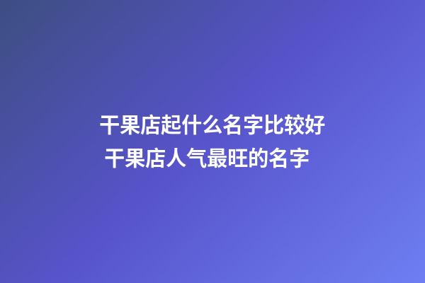 干果店起什么名字比较好 干果店人气最旺的名字-第1张-店铺起名-玄机派